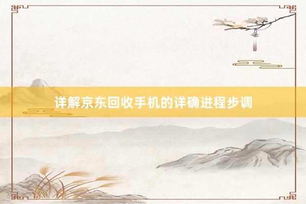 详解京东回收手机的详确进程步调