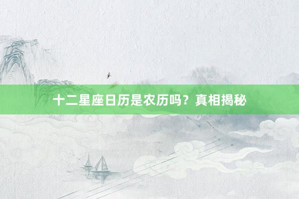 十二星座日历是农历吗？真相揭秘